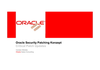 Oracle Security Patching Konzept
Critical Patch Updates
Carsten Mützlitz
Oracle Sales Consulting
 