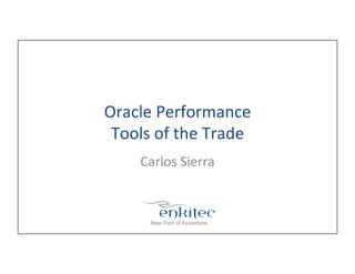 Oracle	
  Performance	
  
Tools	
  of	
  the	
  Trade	
  
Carlos	
  Sierra	
  
 