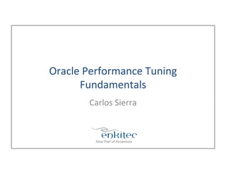 Oracle	
  Performance	
  Tuning	
  
Fundamentals	
  
Carlos	
  Sierra	
  
 