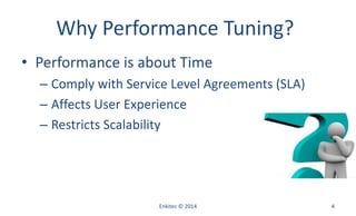 Why Performance Tuning?
• Performance is about Time
– Comply with Service Level Agreements (SLA)
– Affects User Experience
– Restricts Scalability
Enkitec © 2014 4
 