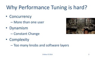 Why Performance Tuning is hard?
• Concurrency
– More than one user
• Dynamism
– Constant Change
• Complexity
– Too many knobs and software layers
Enkitec © 2014 5
 