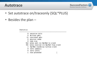 Autotrace
• Set autotrace on/traceonly (SQL*PLUS)
• Besides the plan –
 