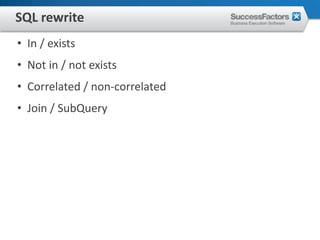 SQL rewrite
• In / exists
• Not in / not exists
• Correlated / non-correlated
• Join / SubQuery
 