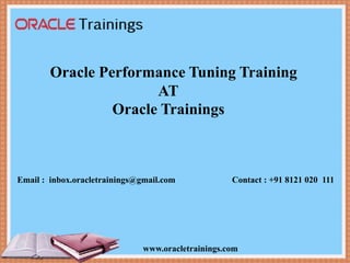 www.oracletrainings.com
Oracle Performance Tuning Training
AT
Oracle Trainings
Email : inbox.oracletrainings@gmail.com Contact : +91 8121 020 111
 