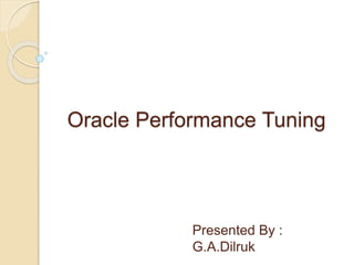 Oracle Performance Tuning
Presented By :
G.A.Dilruk
 
