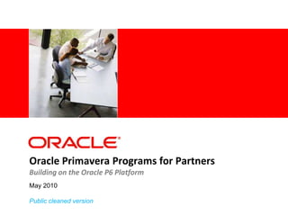 May 2010 Public cleaned version Oracle Primavera Programs for PartnersBuilding on the Oracle P6 Platform 
