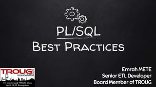 PL/SQL
Best Practıces
Emrah METE
Senior ETL Developer
Board Member of TROUG
 