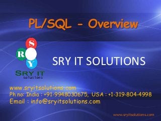 PL/SQL - Overview
SRY IT SOLUTIONS
www.sryitsolutions.com
Ph no: India : +91-9948030675, USA : +1-319-804-4998
Email : info@sryitsolutions.com
www.sryitsolutions.com
 