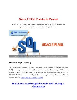 Oracle PLSQL Training in Chennai
Oracle PLSQL training institute VKV Technologies Chennai, provides actual-time and
placement oriented ORACLE PLSQL coaching in Chennai.
Oracle PL/SQL Training
VKV Technologies presents high-quality ORACLE PLSQL training in Chennai. ORACLE
PLSQL coaching course content material designed common to advanced stages. We've got a
workforce of ORACLE PLSQL authorities who are working specialists with hands on real time
ORACLE PLSQL initiatives knowledge, to be able to supply pupils and side over different
coaching Institutes. Oracle PLSQL Training in Chennai
http://www.vkvtechnologies.in/oracle-plsql-training-in-
chennai.php
 