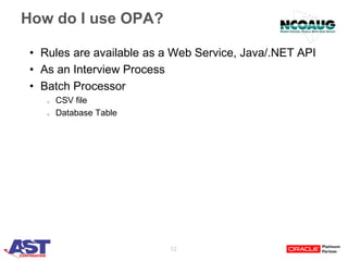12
How do I use OPA?
• Rules are available as a Web Service, Java/.NET API
• As an Interview Process
• Batch Processor
o CSV file
o Database Table
 