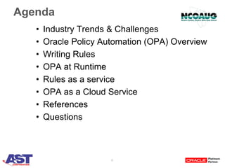 4
Agenda
• Industry Trends & Challenges
• Oracle Policy Automation (OPA) Overview
• Writing Rules
• OPA at Runtime
• Rules as a service
• OPA as a Cloud Service
• References
• Questions
 