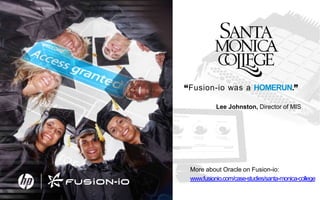 “Fusion-io was a HOMERUN.”
Lee Johnston, Director of MIS

More about Oracle on Fusion-io:
www.fusionio.com/case-studies/santa-monica-college

 