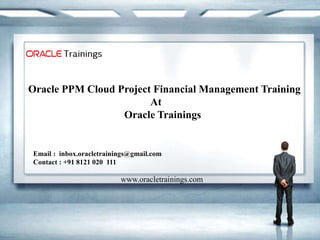 www.oracletrainings.com
Oracle PPM Cloud Project Financial Management Training
At
Oracle Trainings
Email : inbox.oracletrainings@gmail.com
Contact : +91 8121 020 111
 