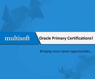 Oracle Primary Certifications!
Bringing more career opportunities…
 