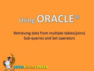 1 Using ORACLE® Retrieving data from multiple tables(joins) Sub-queries and Set operators 