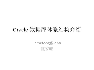 Oracle 数据库体系结构介绍 Jametong@ dba 童家旺 