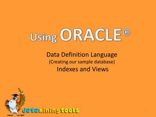 1 Using ORACLE® Data Definition Language (Creating our sample database)   Indexes and Views 