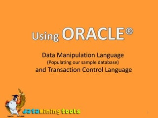 1 Using ORACLE® Data Manipulation Language (Populating our sample database)   and Transaction Control Language 