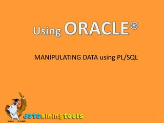 1 Using ORACLE® MANIPULATING DATA using PL/SQL  