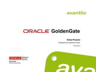 GoldenGate 
Rafael Planella 
Arquitecto de Sistemas Oracle 
10-12-2013  