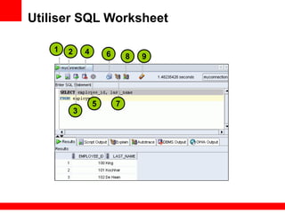 Utiliser SQL Worksheet
1 2
3
4
5
6
7
8 9
 