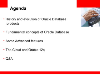 Agenda
• History and evolution of Oracle Database
products
• Fundamental concepts of Oracle Database
• Some Advanced features
• The Cloud and Oracle 12c
• Q&A
 