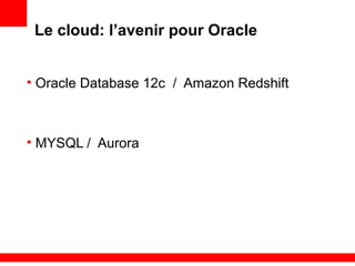 Le cloud: l’avenir pour Oracle
• Oracle Database 12c / Amazon Redshift
• MYSQL / Aurora
 