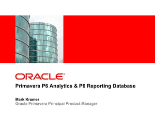 <Insert Picture Here>




Primavera P6 Analytics & P6 Reporting Database

Mark Kromer
Oracle Primavera Principal Product Manager
 