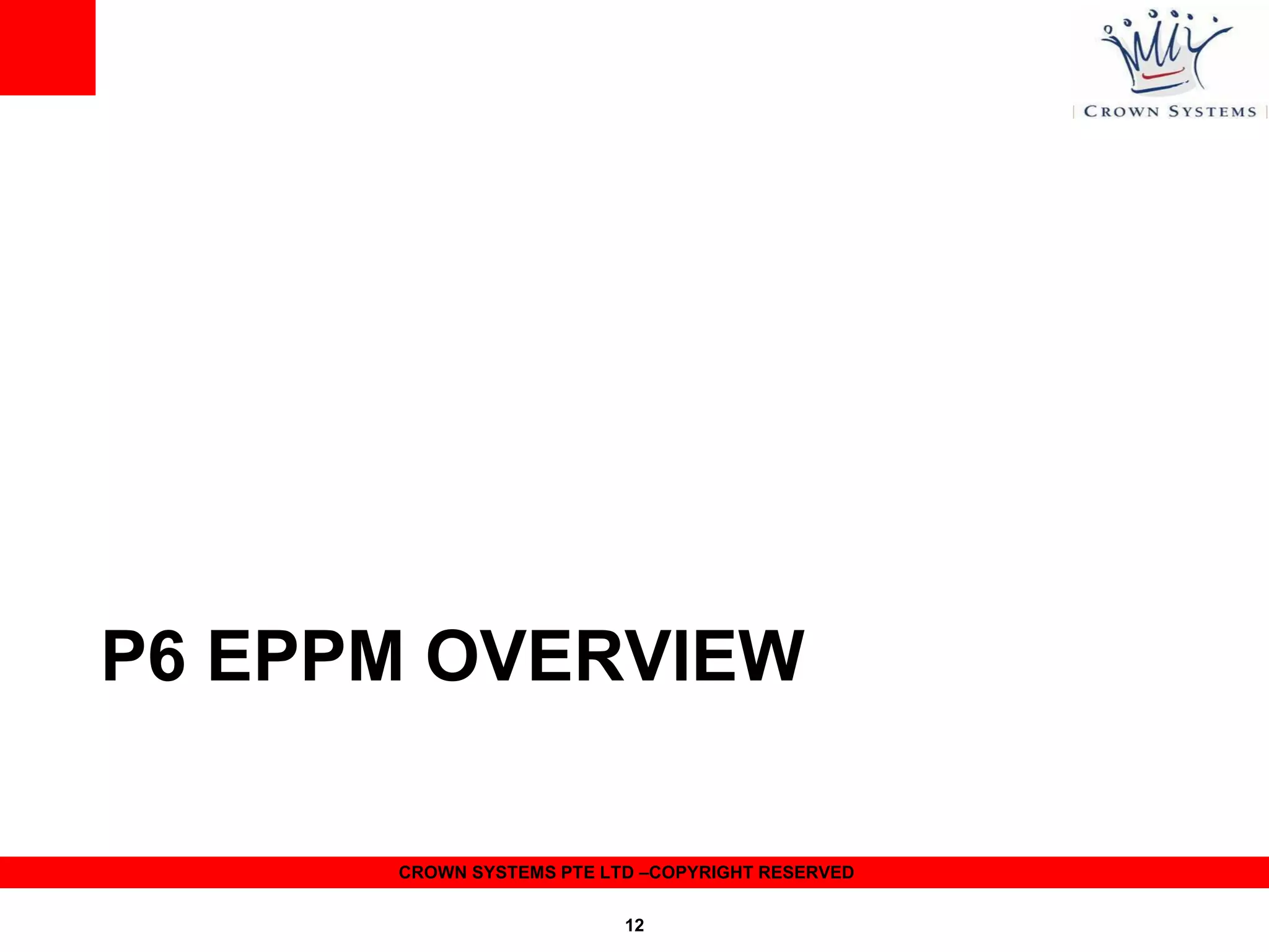 P6 EPPM OVERVIEW
CROWN SYSTEMS PTE LTD –COPYRIGHT RESERVED
12

 