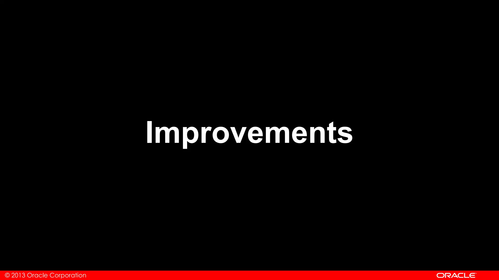 © 2013 Oracle Corporation
Improvements
 