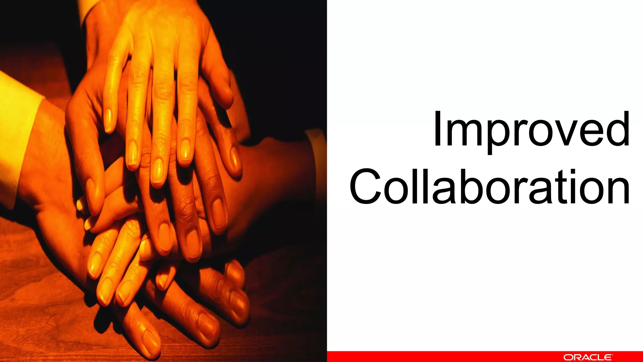 Copyright © 2013, Oracle and/or its affiliates. All rights reserved.
Improved
Collaboration
 