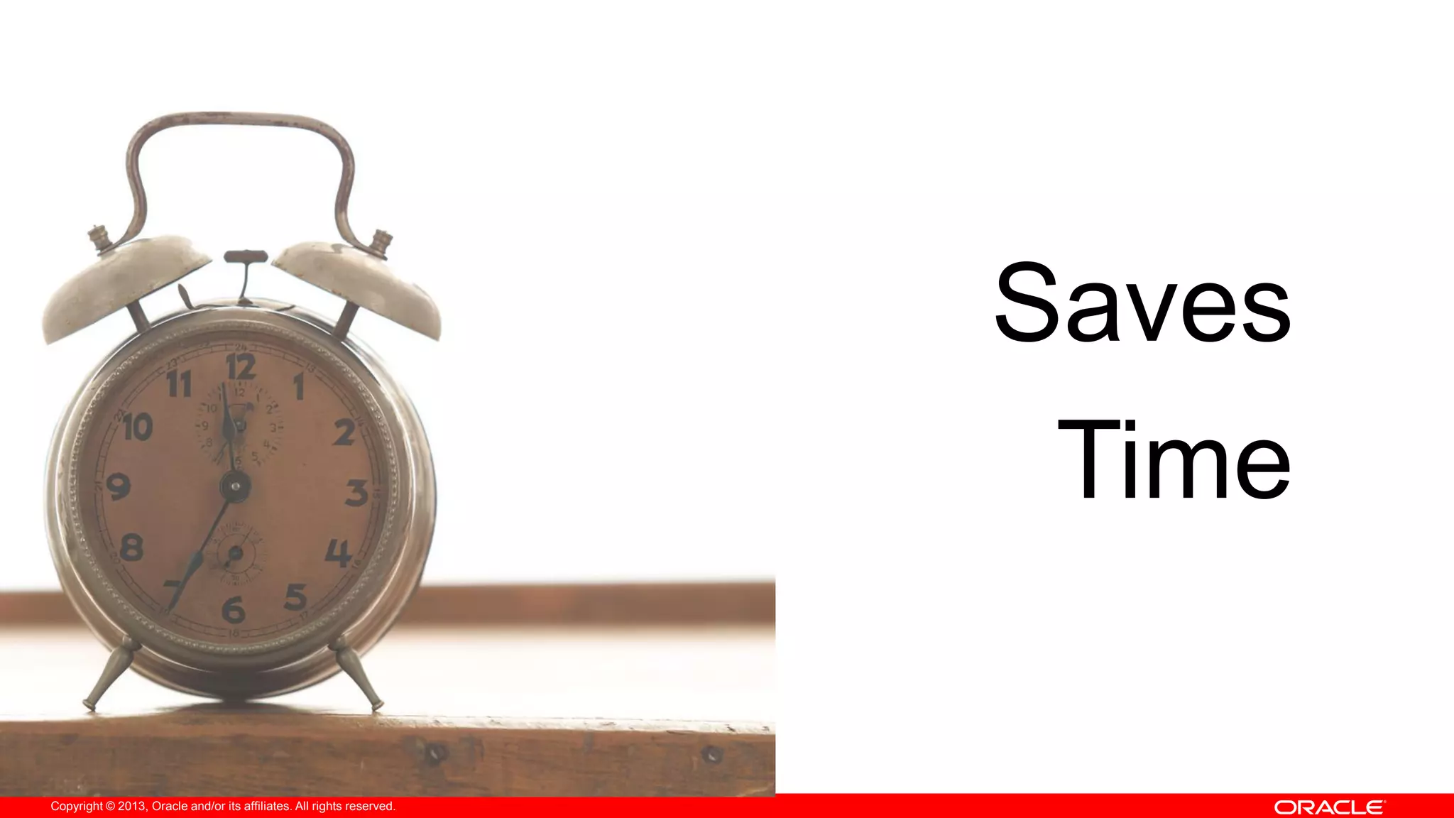 Copyright © 2013, Oracle and/or its affiliates. All rights reserved.
Saves
Time
 