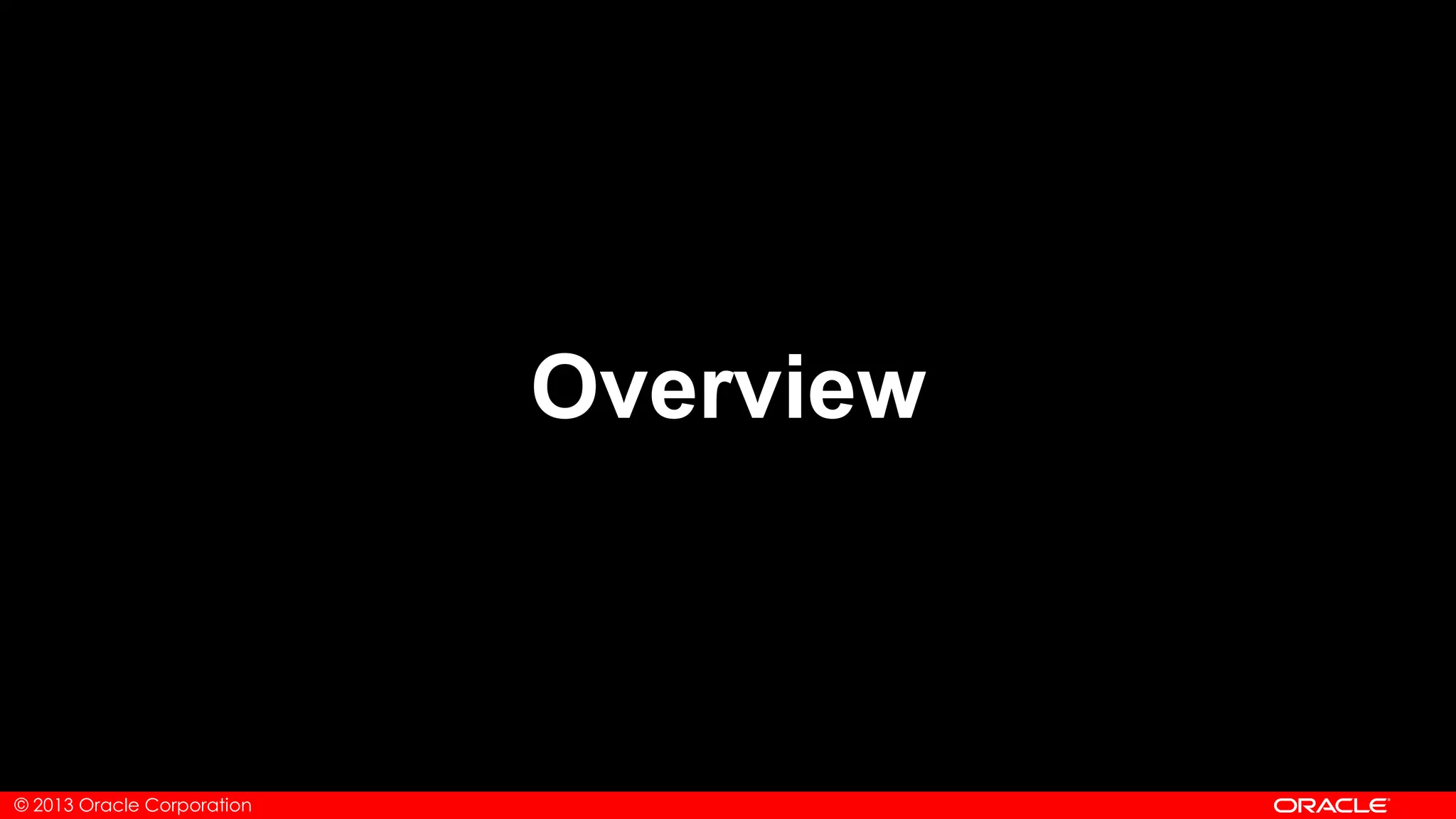 © 2013 Oracle Corporation
Overview
 