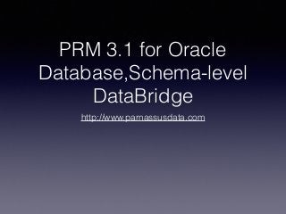 PRM 3.1 for Oracle
Database,Schema-level
DataBridge
http://www.parnassusdata.com
 
