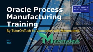 Oracle Process
Manufacturing
Training
By TutorOnTech In Association with Mavensdesk
2020
Nov
 