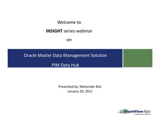 Welcome to
          INSIGHT series webinar
       Welcome to online seminar
                   on
                  on


Oracle Master Data Management Solution

            PIM Data Hub



                Presented by: Mahender Bist
                     January 20, 2011
 
