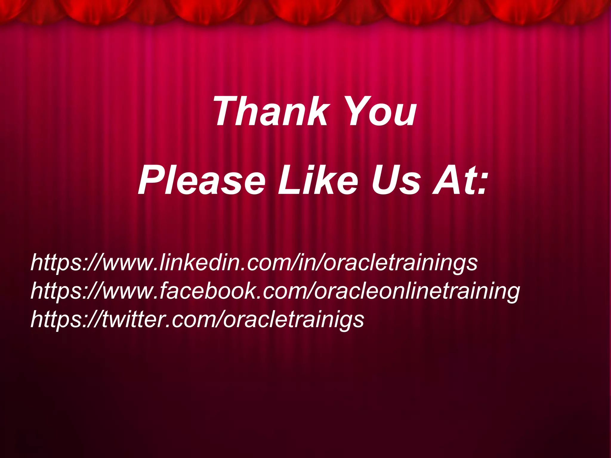 Thank You
Please Like Us At:
https://www.linkedin.com/in/oracletrainings
https://www.facebook.com/oracleonlinetraining
https://twitter.com/oracletrainigs
 