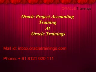 Oracle Project Accounting
Training
At
Oracle Trainings
Mail id: inbox.oracletrainings.com
Phone: + 91 8121 020 111
 