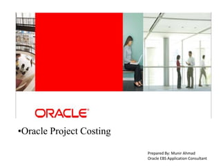 •Oracle Project Costing
Prepared By: Munir Ahmad
Oracle EBS Application Consultant
 