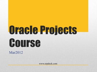 Oracle Projects
Course
Mar2012

          www.erpdeck.com
 
