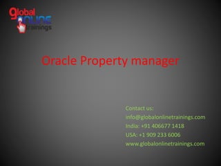 Oracle Property manager
Contact us:
info@globalonlinetrainings.com
India: +91 406677 1418
USA: +1 909 233 6006
www.globalonlinetrainings.com
 