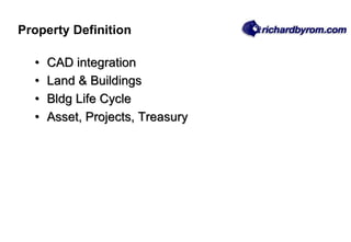 • CAD integration
• Land & Buildings
• Bldg Life Cycle
• Asset, Projects, Treasury
Property Definition
 