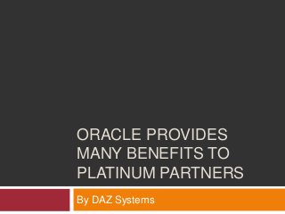 ORACLE PROVIDES
MANY BENEFITS TO
PLATINUM PARTNERS
By DAZ Systems
 