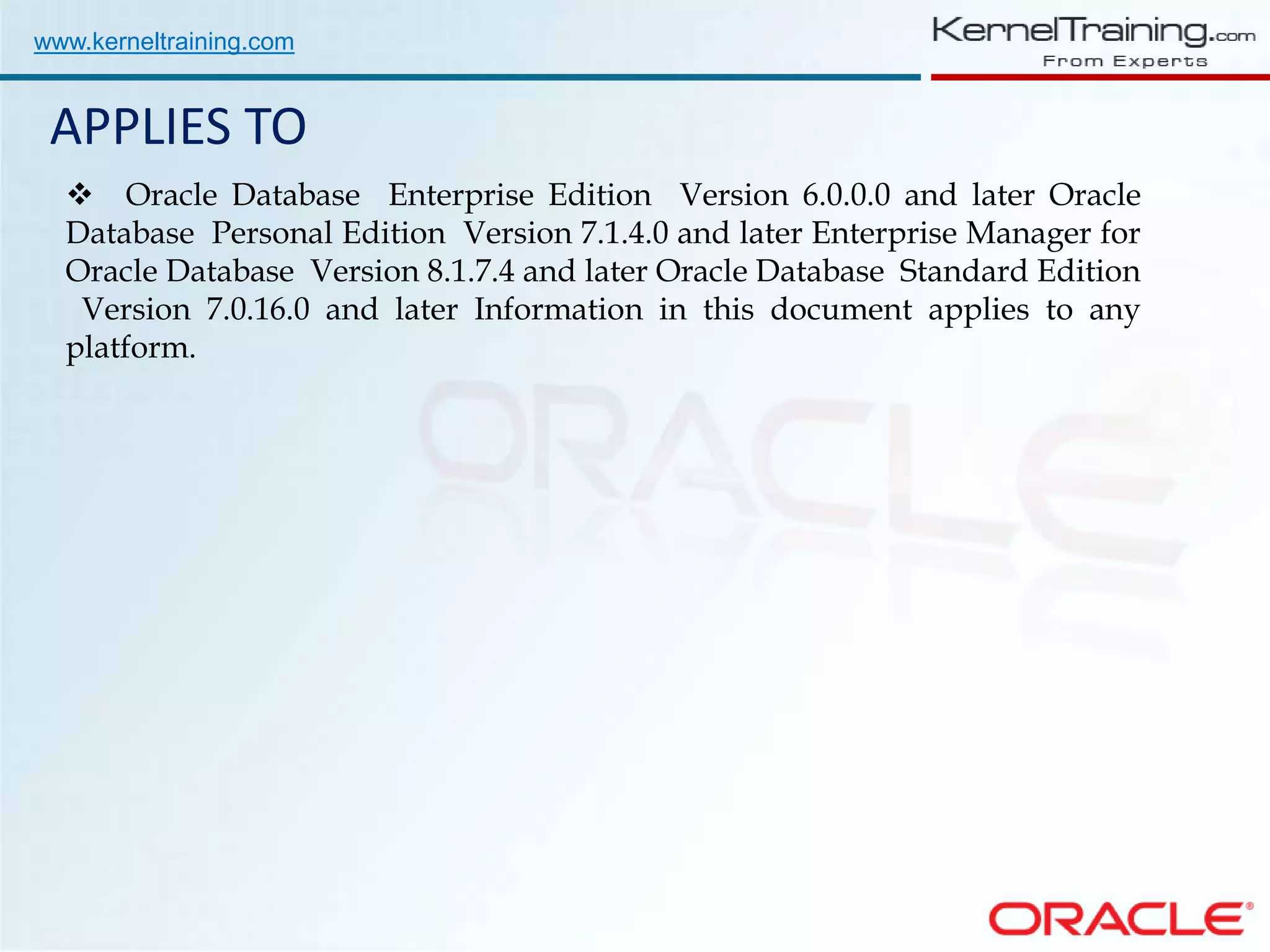 www.kerneltraining.com APPLIES TO  Oracle Database Enterprise Edition Version 6.0.0.0 and later Oracle Database Personal Edition Version 7.1.4.0 and later Enterprise Manager for Oracle Database Version 8.1.7.4 and later Oracle Database Standard Edition Version 7.0.16.0 and later Information in this document applies to any platform. 