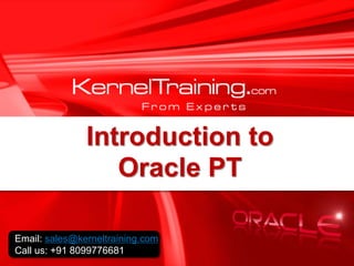 Introduction to
Oracle PT
Email: sales@kerneltraining.com
Call us: +91 8099776681
 