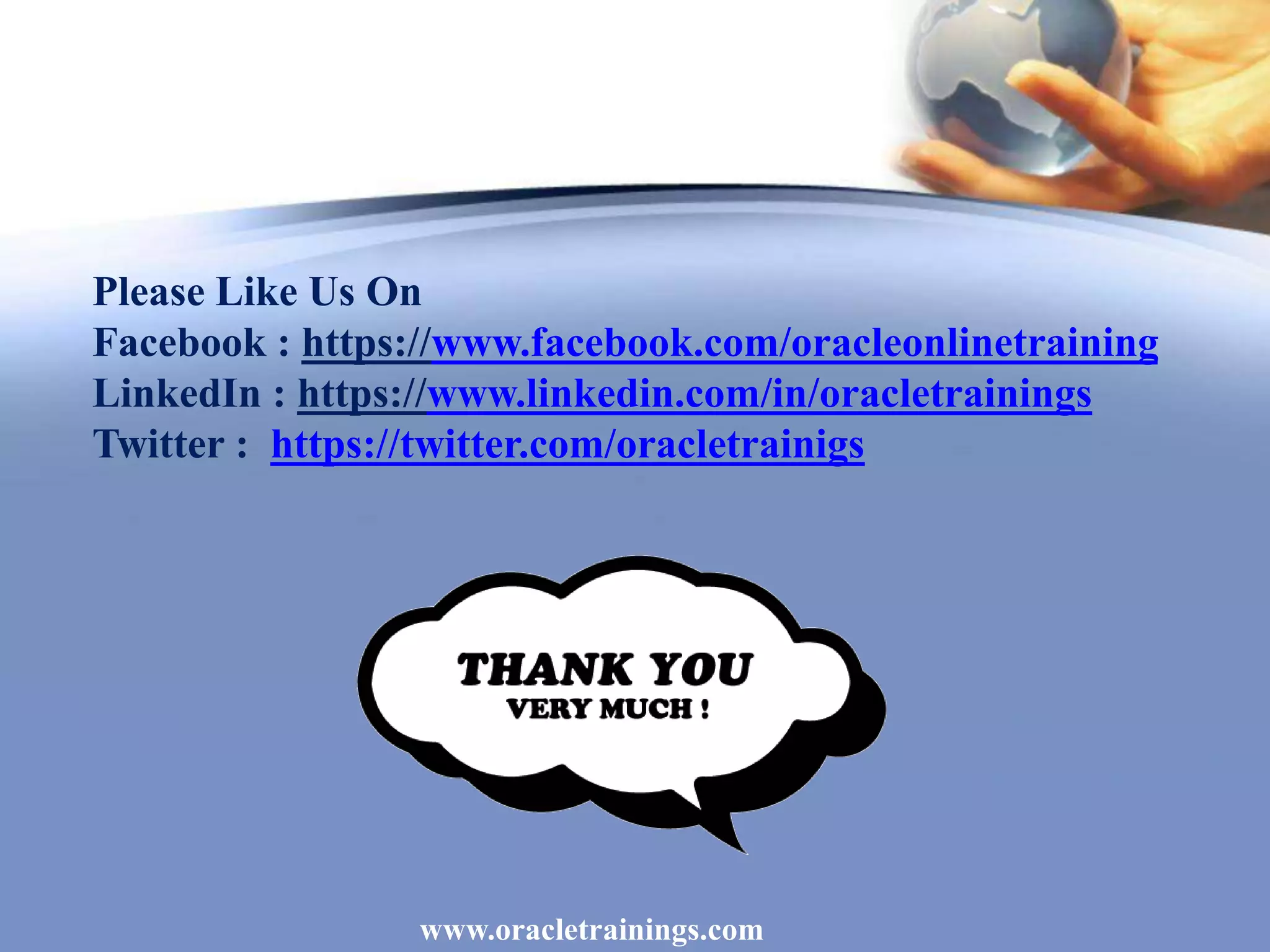 www.oracletrainings.com
Please Like Us On
Facebook : https://www.facebook.com/oracleonlinetraining
LinkedIn : https://www.linkedin.com/in/oracletrainings
Twitter : https://twitter.com/oracletrainigs
 