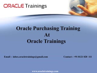 www.oracletrainings.com
Oracle Purchasing Training
At
Oracle Trainings
Email : inbox.oracletrainings@gmail.com Contact : +91 8121 020 111
 