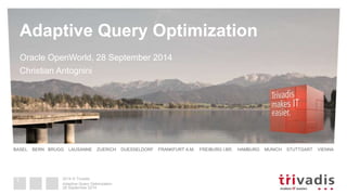 Adaptive Query Optimization 
Oracle OpenWorld, 28 September 2014 
Christian Antognini 
BASEL BERN BRUGG LAUSANNE ZUERICH DUESSELDORF FRANKFURT A.M. FREIBURG I.BR. HAMBURG MUNICH STUTTGART VIENNA 
2014 © Trivadis 
Adaptive Query Optimization 
28 September 2014 
1 
 