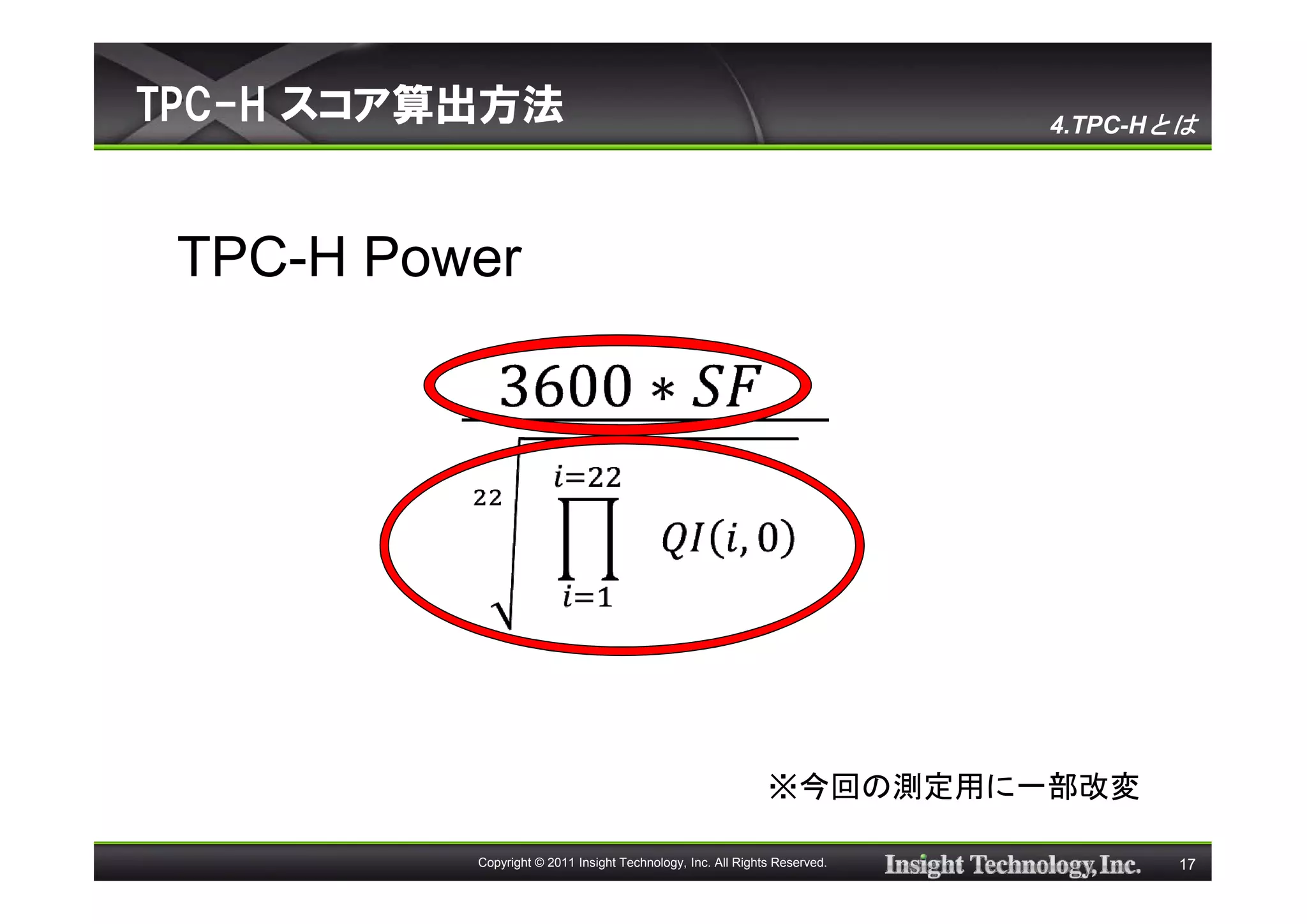TPC-H スコア算出方法                                                              4.TPC-Hとは




 TPC-H Power




                                                             ※今回の測定用に一部改変

          Copyright © 2011 Insight Technology, Inc. All Rights Reserved.          17
 