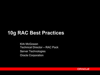 10g RAC Best Practices

    Kirk McGowan
    Technical Director – RAC Pack
    Server Technologies
    Oracle Corporation
 